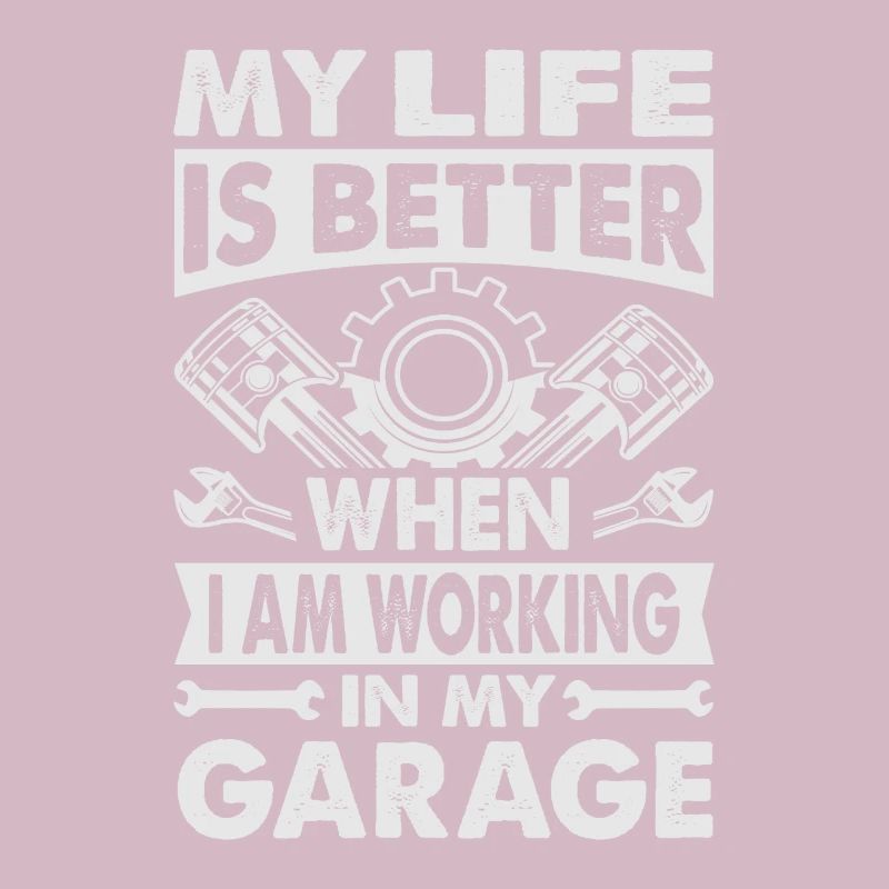 my life is better when I am working in my garage -