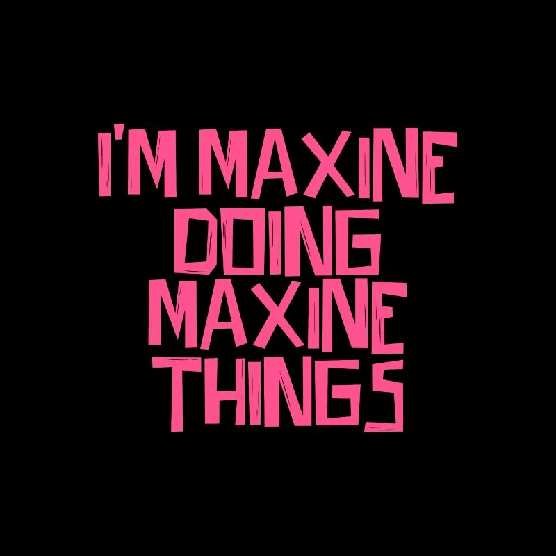 I'm Maxine doing Maxine things