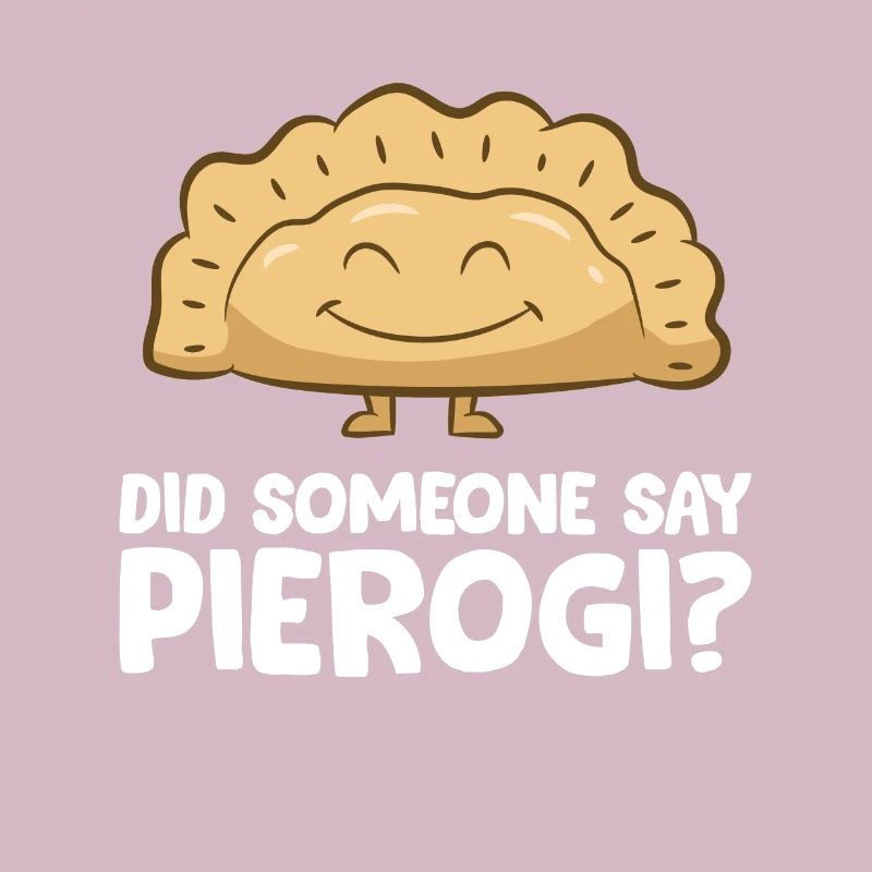 Funny Pierogi Lover Did Someone Say Pierogi