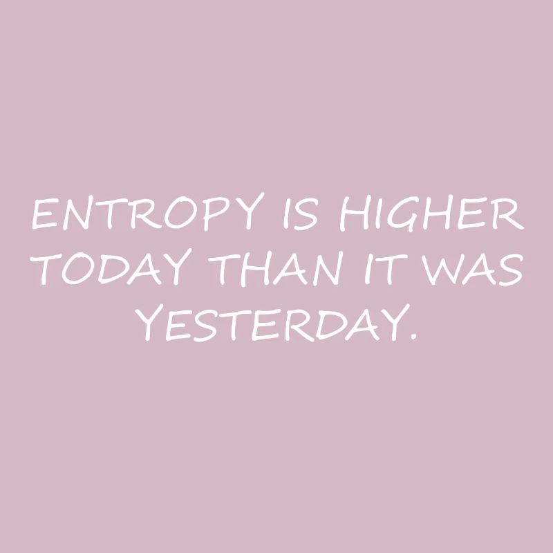 Entropy is higher today than it was yesterday