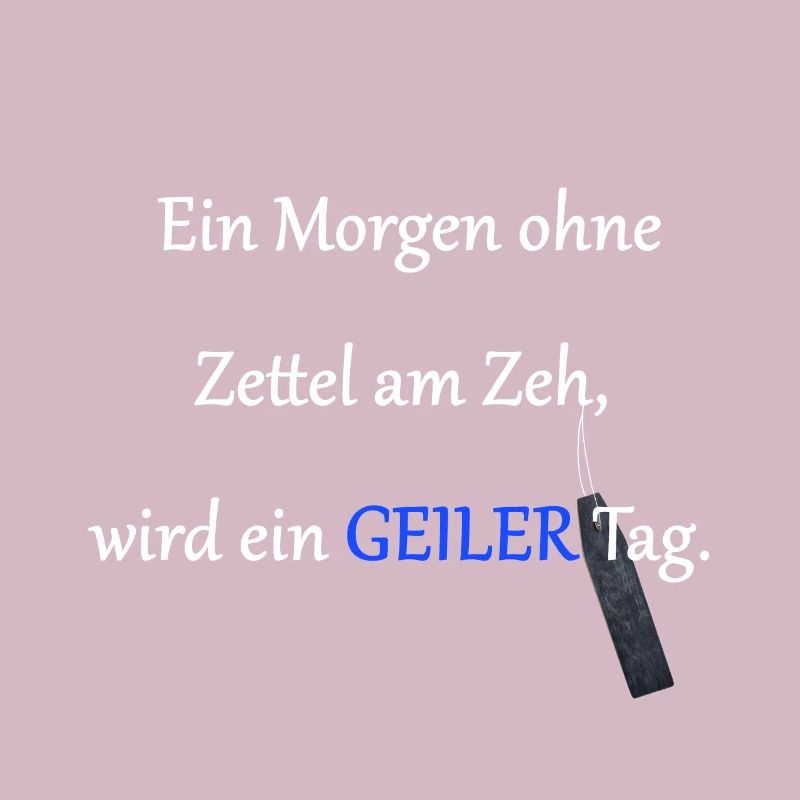 Jeder Tag ohne Zettel am Zeh wird ein geiler Tag