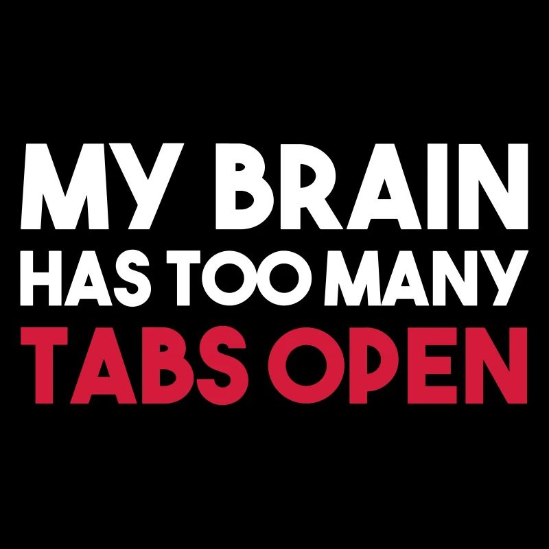 MY BRAIN HAS TOO MANY TABS OPEN