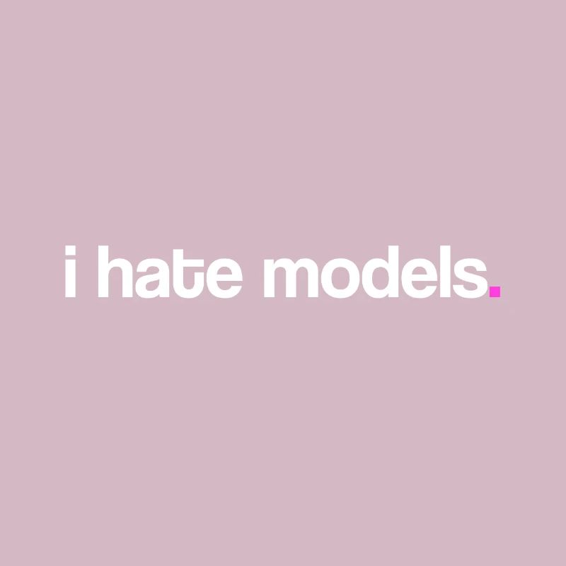 I hate models!