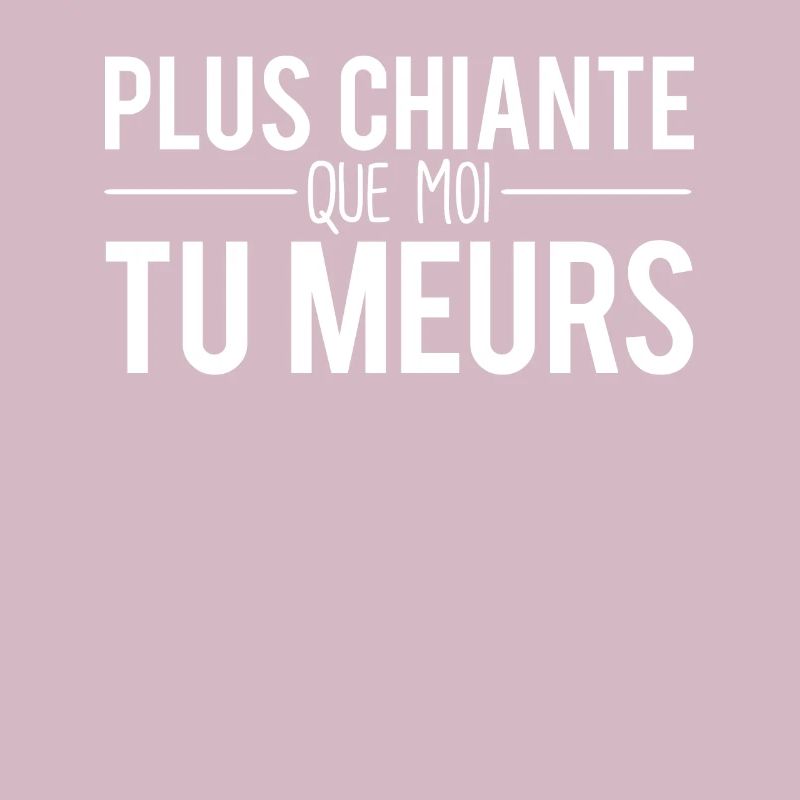 Plus chiante que moi tu meurs chieuse râleuse