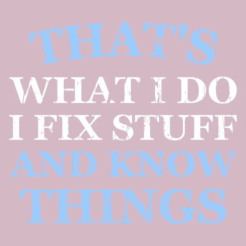 THAT &5S WHAT I DO I FIX STUFF AND KNOW THINGS