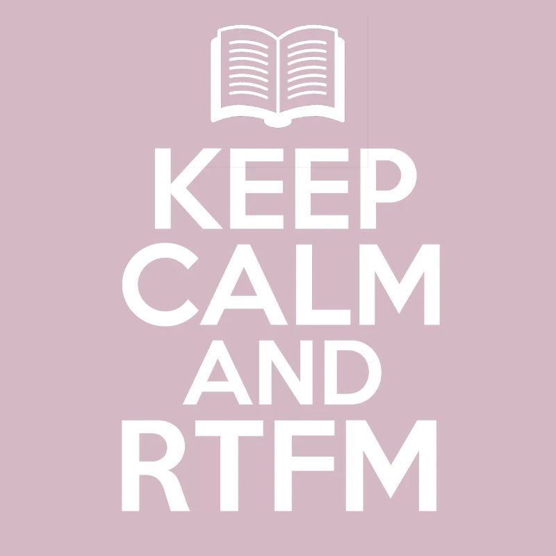 Keep Calm and RTFM Read the fucking Manuel coder