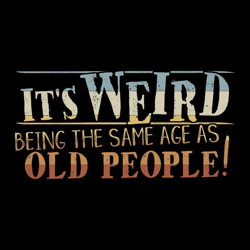 Weird Being Same Age As Old People Sarcastic