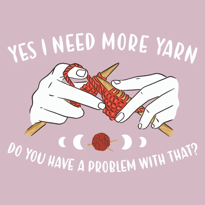 Yes I Need More Yarn Problem With That Knitting