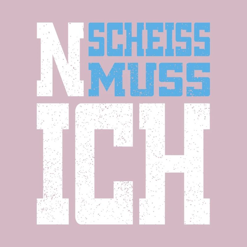 N Scheiss muss ich