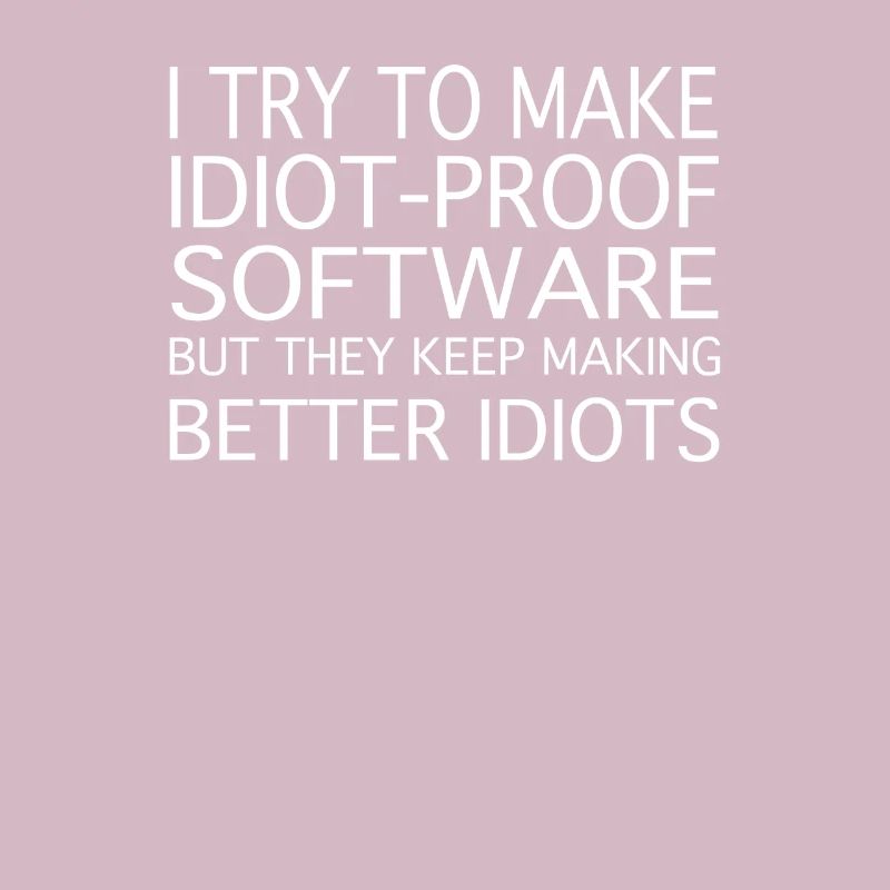 I TRY TO MAKE Idiot Proof Software