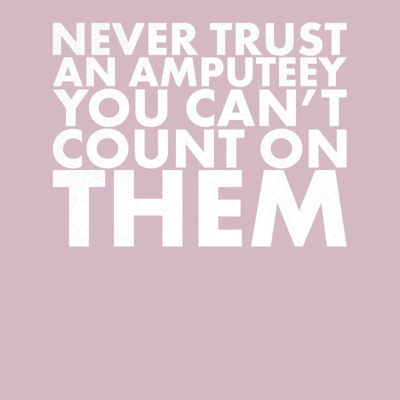 Never trust an amputee who