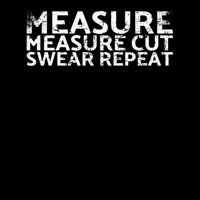 Measure Measure Cut Swear Repeat For Carpenters