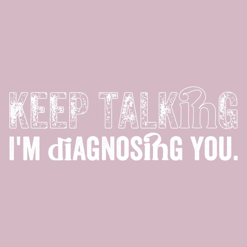 Keep talking...I'm diagnosing you
