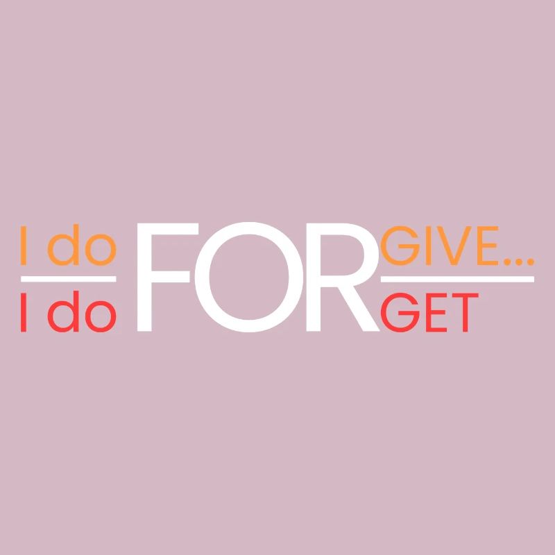 I forgive... I forget