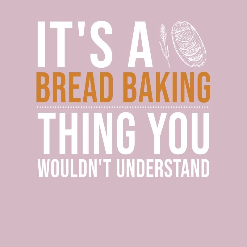 It's a Bread Baking Thing Bread Dough Lover Bread