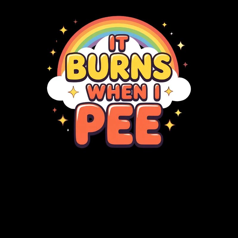 It burns when I pee. Funny, sarcastic, p