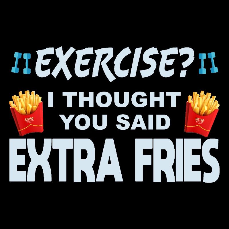 Excercise i thought you said extra fries