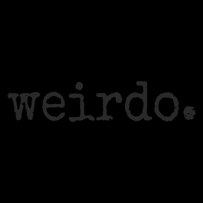 Weirdo. Be weird, be weird, crazy statement