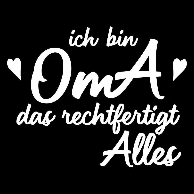 ich bin OMA das rechtfertigt Alles.