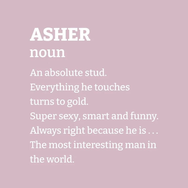 Asher: An absolute stud. Everthing he touches turn