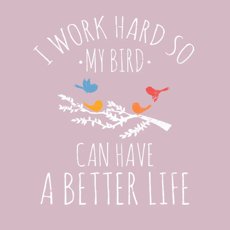 I Work Hard So My Birds Can Have A Better Life Bir
