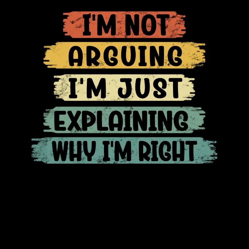 Im Not Arguing Im Just Explaining Why Im Right