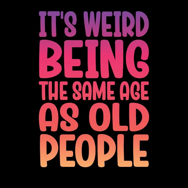 Older People It's Weird Being the Same Age as Old