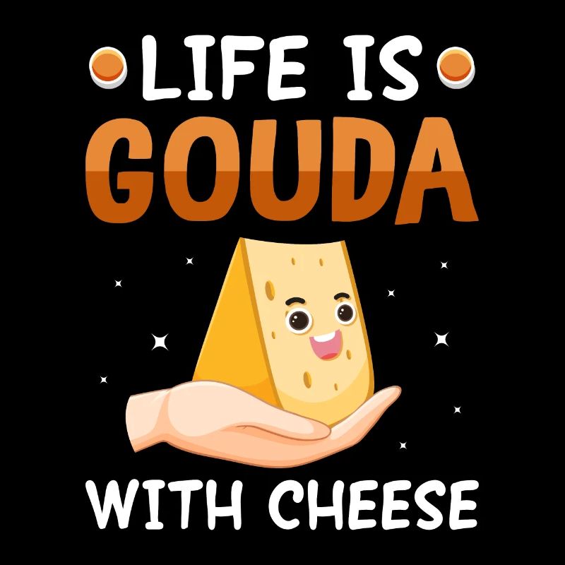 Life is Gouda Cheese Addiction Obsession