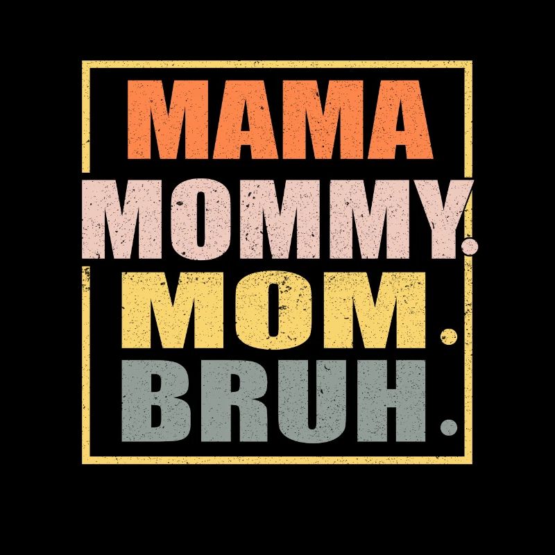 MAMA MOMMY MOM BRUH