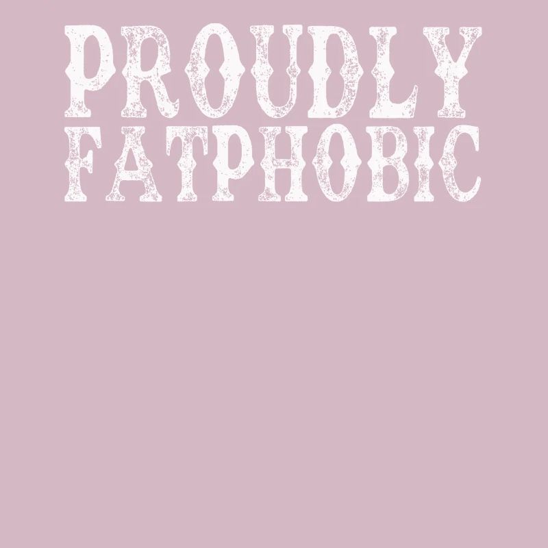 Proudly Fatphobic