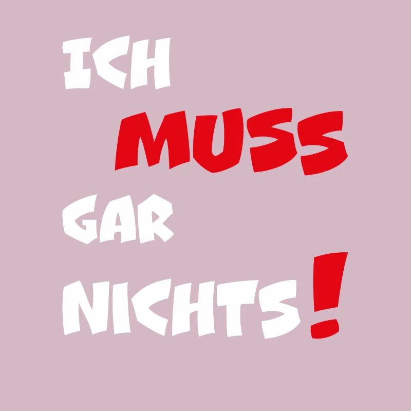 Dumme oder auch kluge Sprüche Ich MUSS gar nichts!