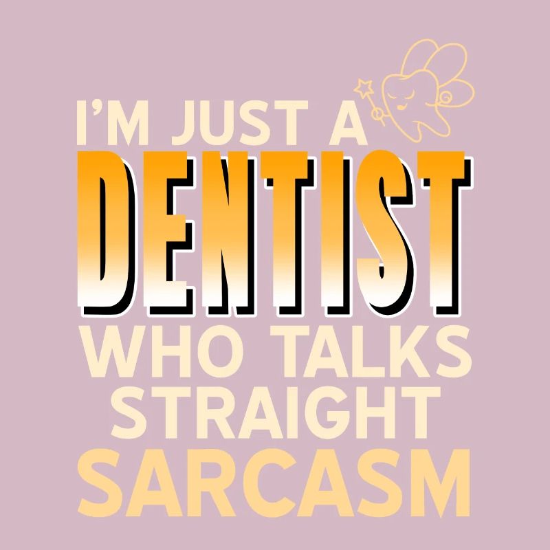 I'm Just A Dentist Who Talks Straight Sarcasm