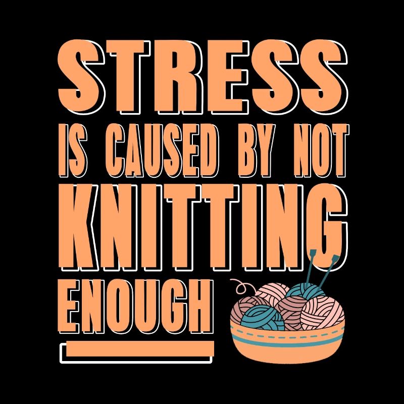 Stress Is Cause By Not Knitting Enough Funny