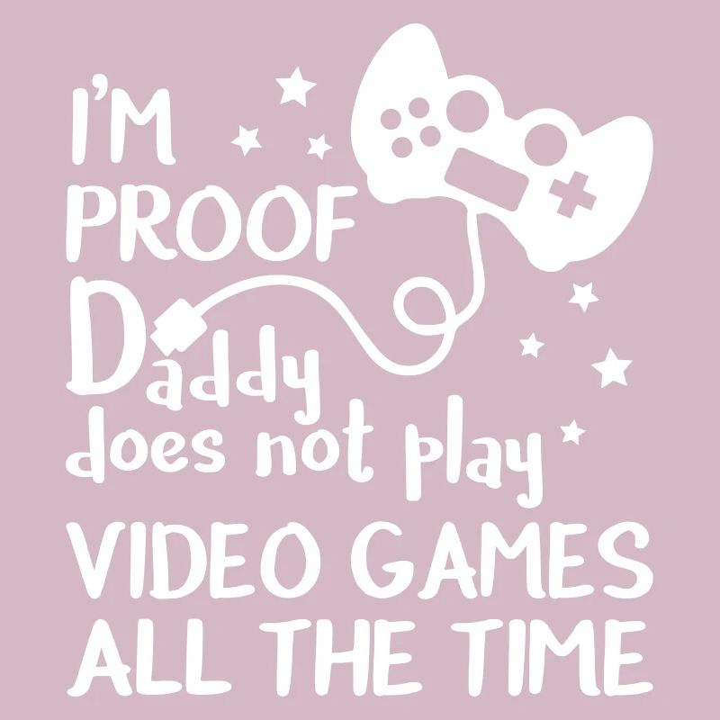 I'm Proof Daddy Does Not Play Video Games