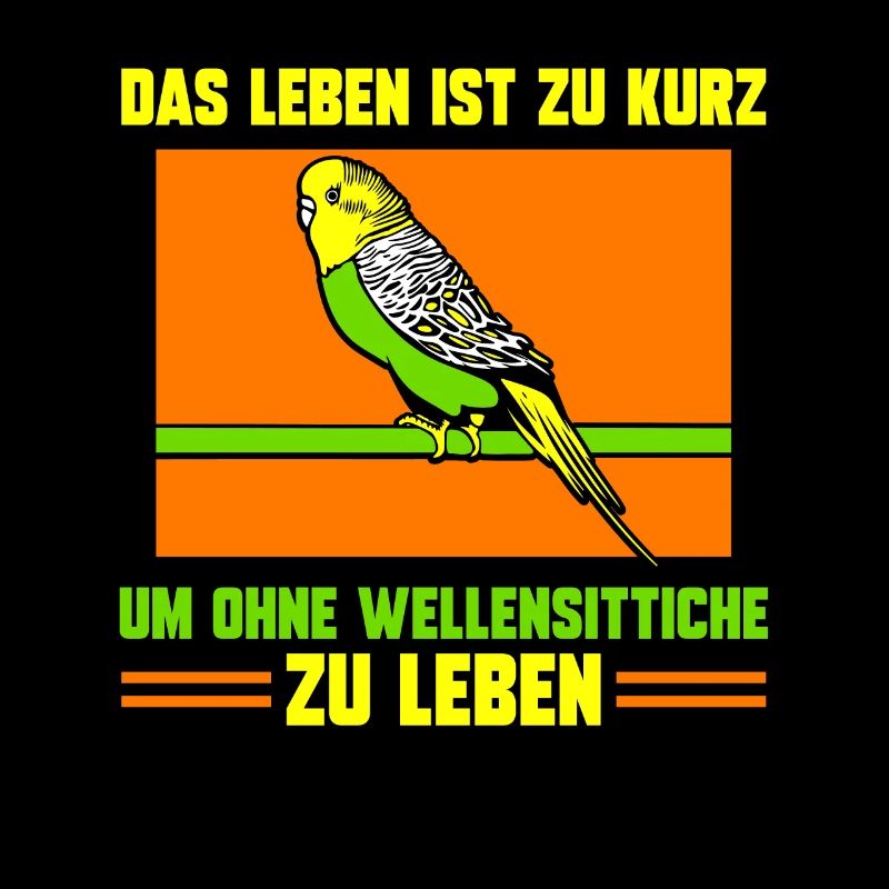 Das Leben ist zu kurz um ohne Wellensittiche