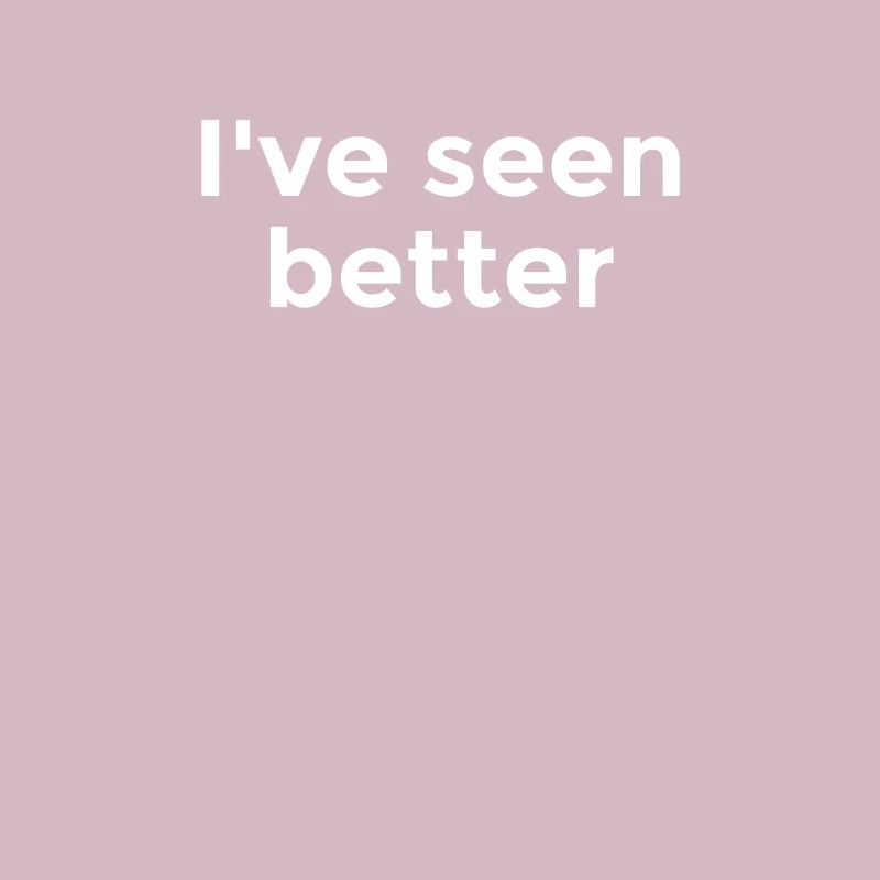 I've seen better - Cynical commentary