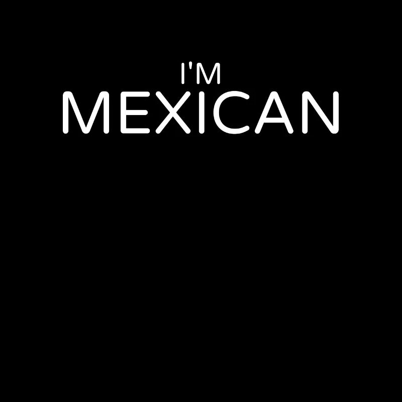 I'm Mexican Mexico Mexican Mexican