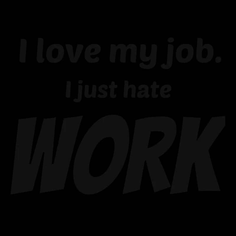 I Love My Job I Just Hate Work