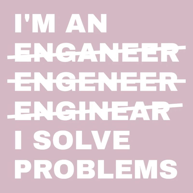 Ich bin ein Enganeer Engeneer Solve Problems Engineer