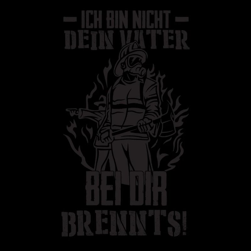 Ich bin nicht dein Vater bei dir Brennts!