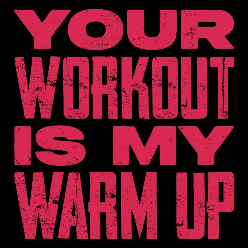 Your workout is my warmup