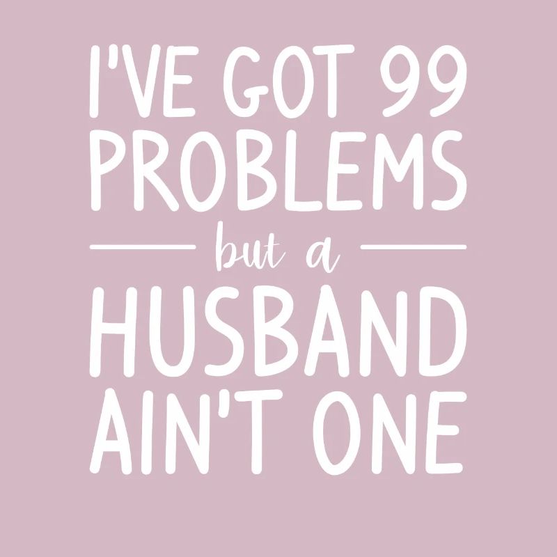 I've Got 99 Problems But A Husband Ain't One