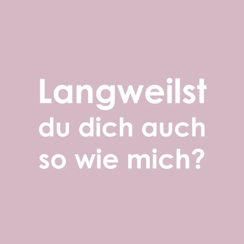 Langweilst du dich auch so wie mich?
