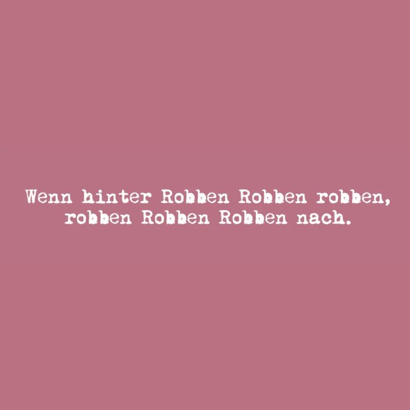 wenn hinter robben robben robben, robben robben...