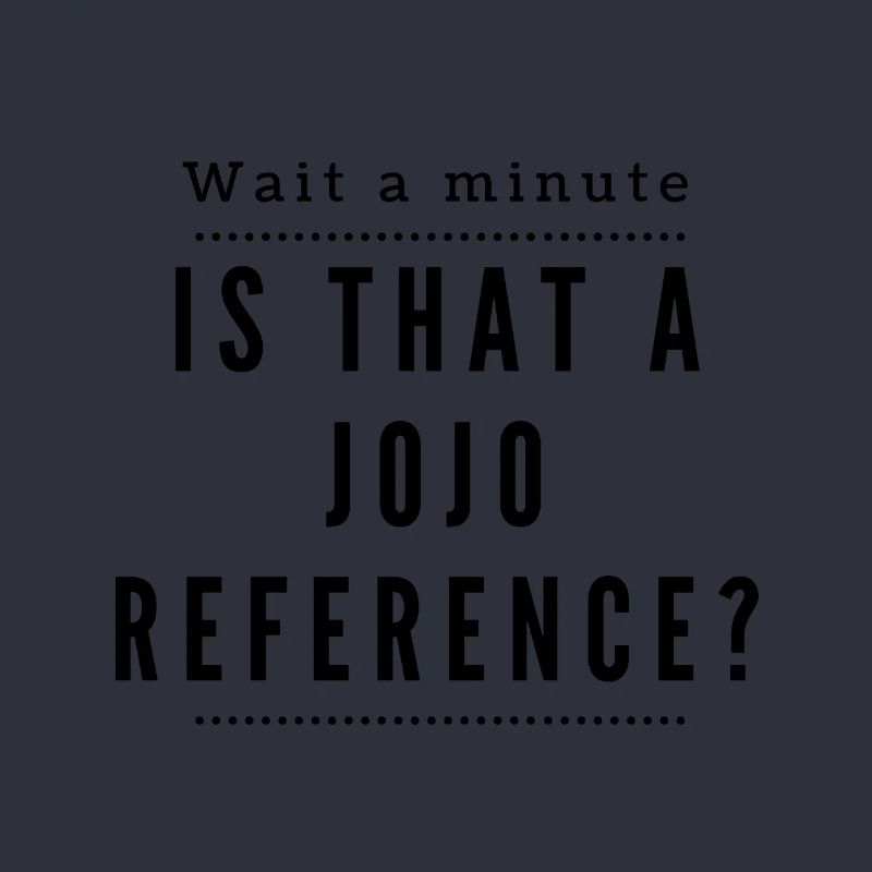 One second! Is this a Jojo Reference?