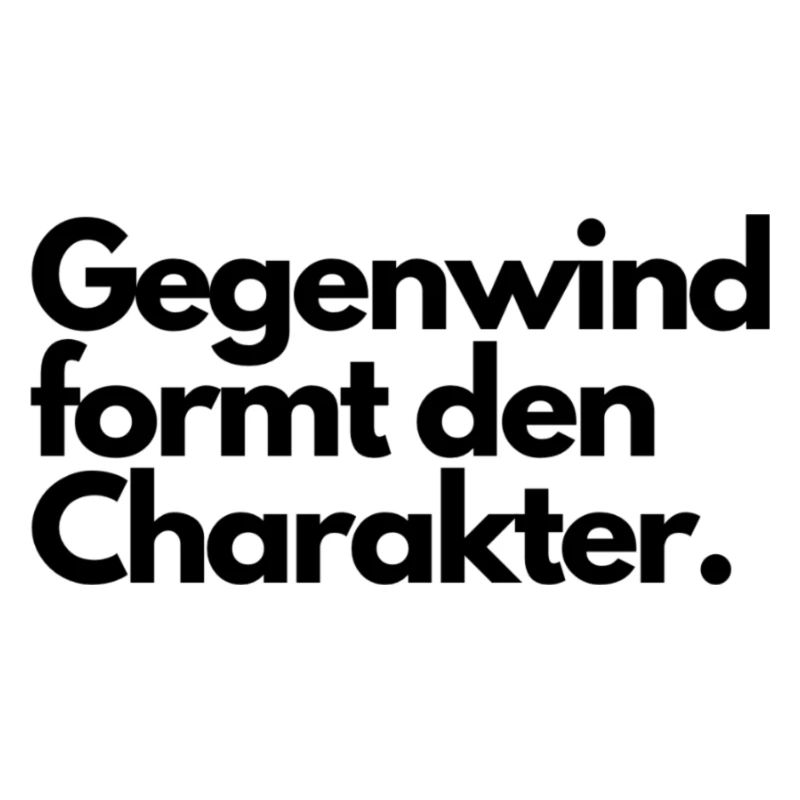 Gegenwind formt den Charakter.