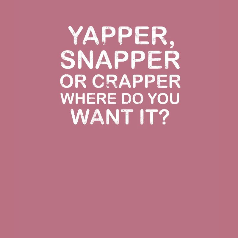 Yapper Snapper oder Crapper wo willst du es -