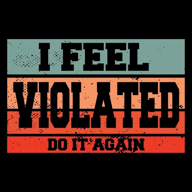 I Feel Violated Do It Again Sarcastic Offensive