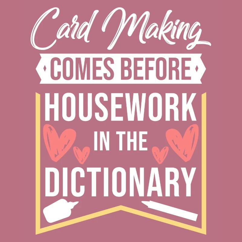 Card Making Comes Before Housework