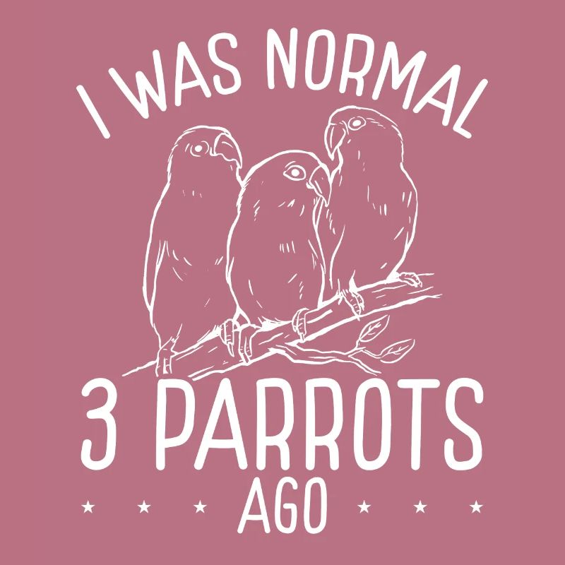 I was normal with three parrots